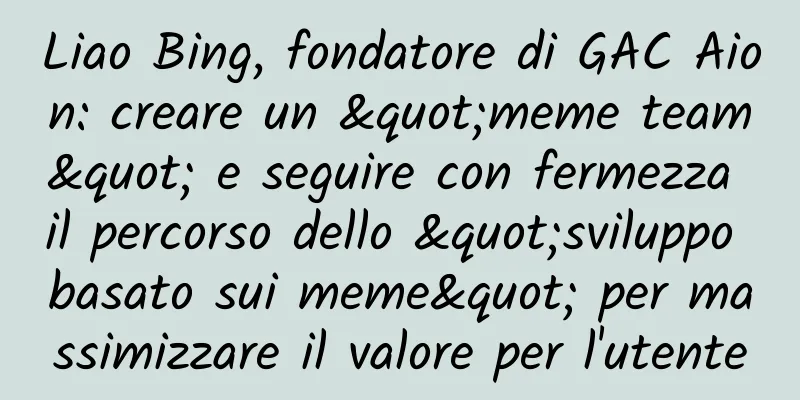 Liao Bing, fondatore di GAC Aion: creare un "meme team" e seguire con fermezza il percorso dello "sviluppo basato sui meme" per massimizzare il valore per l'utente