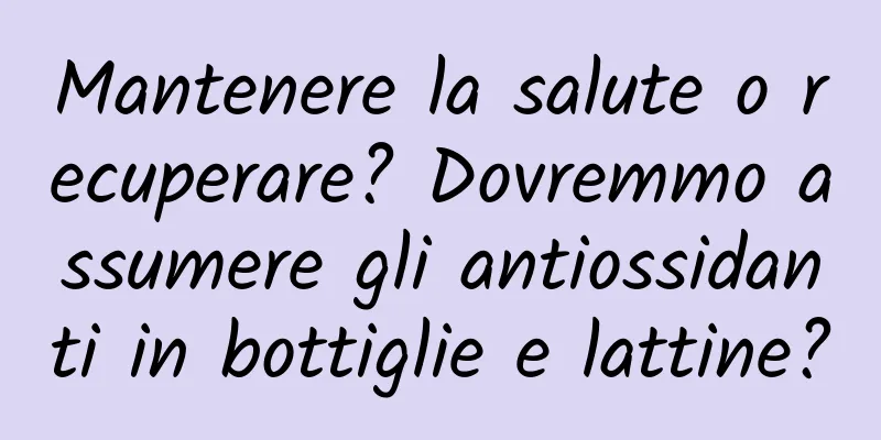 Mantenere la salute o recuperare? Dovremmo assumere gli antiossidanti in bottiglie e lattine?