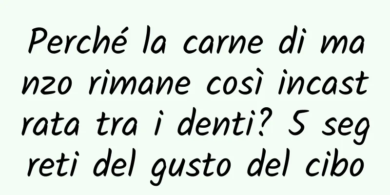 Perché la carne di manzo rimane così incastrata tra i denti? 5 segreti del gusto del cibo