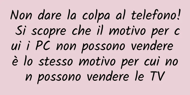 Non dare la colpa al telefono! Si scopre che il motivo per cui i PC non possono vendere è lo stesso motivo per cui non possono vendere le TV