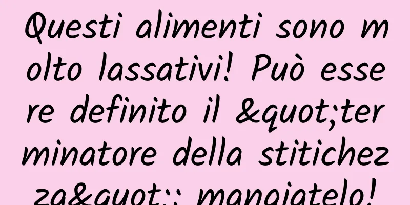 Questi alimenti sono molto lassativi! Può essere definito il "terminatore della stitichezza": mangiatelo!