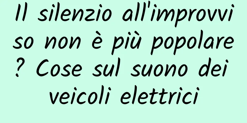 Il silenzio all'improvviso non è più popolare? Cose sul suono dei veicoli elettrici