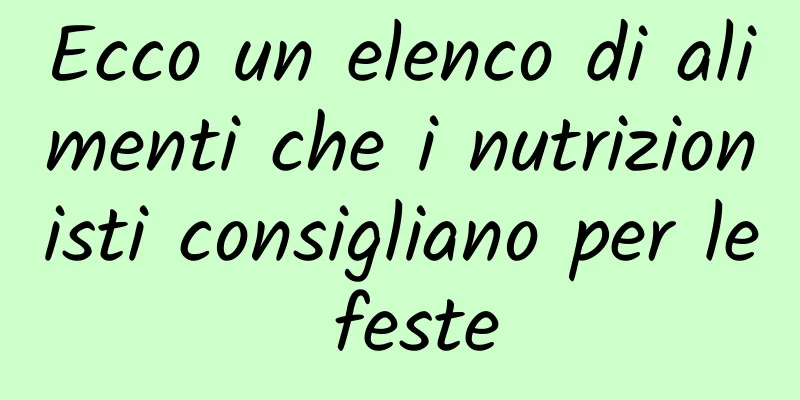 Ecco un elenco di alimenti che i nutrizionisti consigliano per le feste