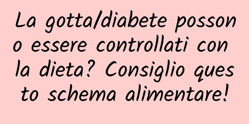 La gotta/diabete possono essere controllati con la dieta? Consiglio questo schema alimentare!