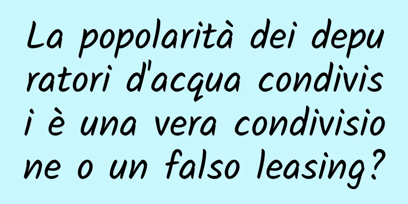 La popolarità dei depuratori d'acqua condivisi è una vera condivisione o un falso leasing?