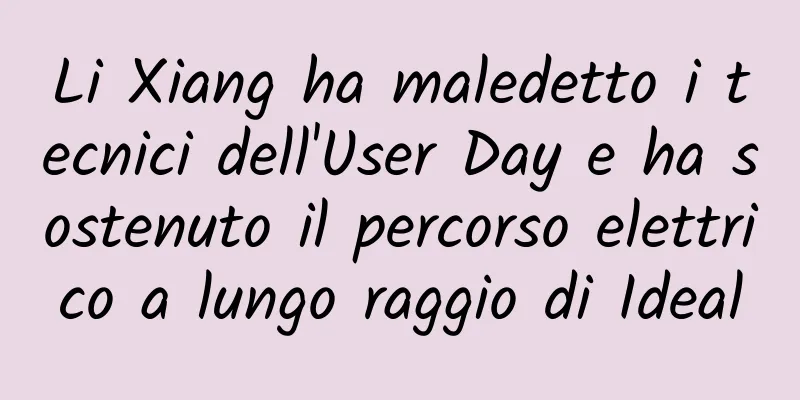 Li Xiang ha maledetto i tecnici dell'User Day e ha sostenuto il percorso elettrico a lungo raggio di Ideal