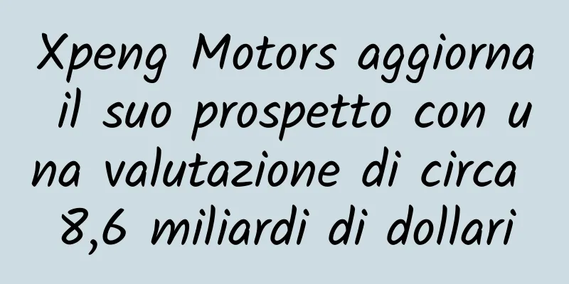 Xpeng Motors aggiorna il suo prospetto con una valutazione di circa 8,6 miliardi di dollari