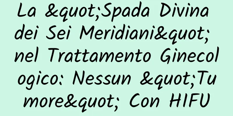 La "Spada Divina dei Sei Meridiani" nel Trattamento Ginecologico: Nessun "Tumore" Con HIFU