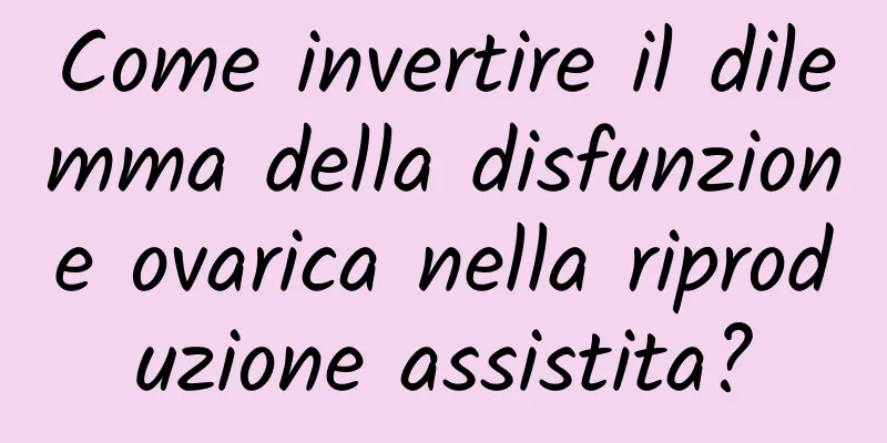 Come invertire il dilemma della disfunzione ovarica nella riproduzione assistita?