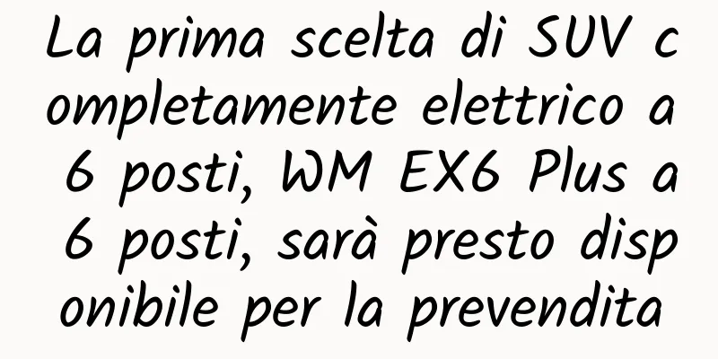 La prima scelta di SUV completamente elettrico a 6 posti, WM EX6 Plus a 6 posti, sarà presto disponibile per la prevendita