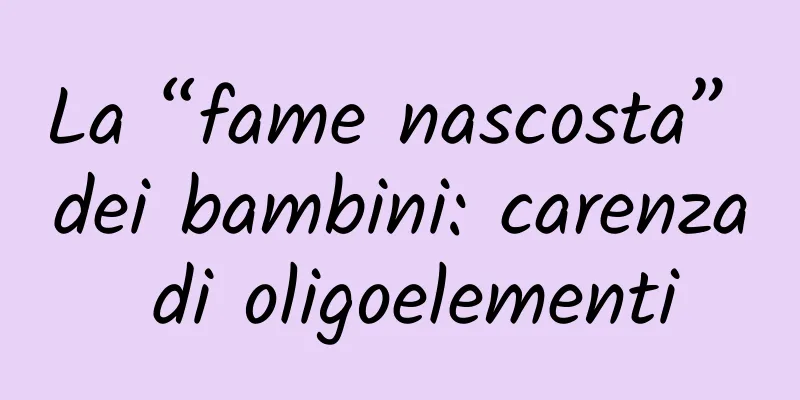 La “fame nascosta” dei bambini: carenza di oligoelementi