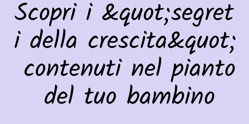 Scopri i "segreti della crescita" contenuti nel pianto del tuo bambino