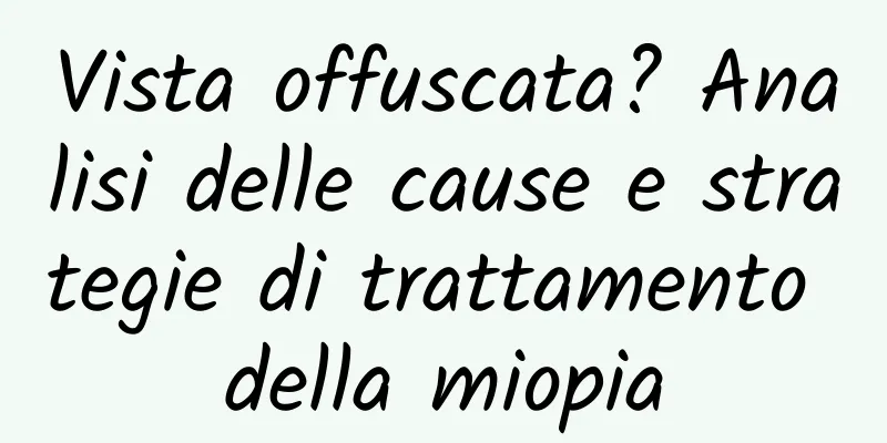 Vista offuscata? Analisi delle cause e strategie di trattamento della miopia