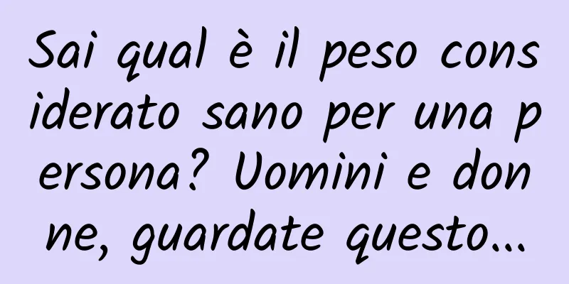 Sai qual è il peso considerato sano per una persona? Uomini e donne, guardate questo...