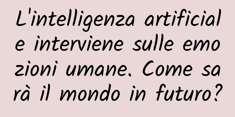 L'intelligenza artificiale interviene sulle emozioni umane. Come sarà il mondo in futuro?