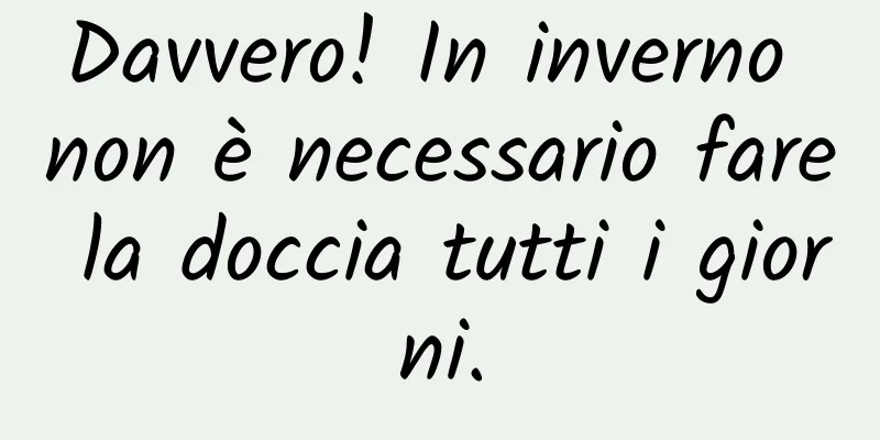 Davvero! In inverno non è necessario fare la doccia tutti i giorni.