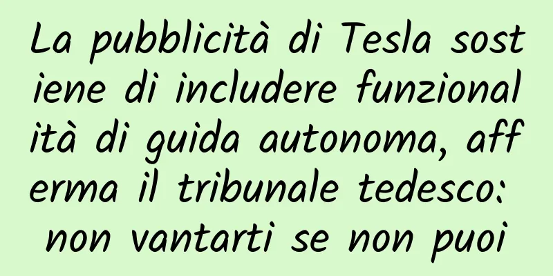 La pubblicità di Tesla sostiene di includere funzionalità di guida autonoma, afferma il tribunale tedesco: non vantarti se non puoi