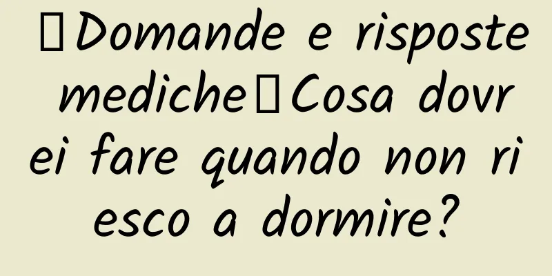 【Domande e risposte mediche】Cosa dovrei fare quando non riesco a dormire?