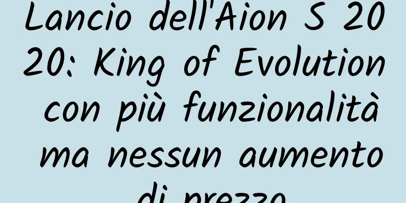 Lancio dell'Aion S 2020: King of Evolution con più funzionalità ma nessun aumento di prezzo