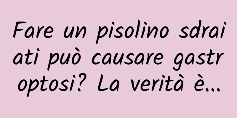 Fare un pisolino sdraiati può causare gastroptosi? La verità è...