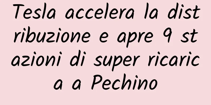 Tesla accelera la distribuzione e apre 9 stazioni di super ricarica a Pechino
