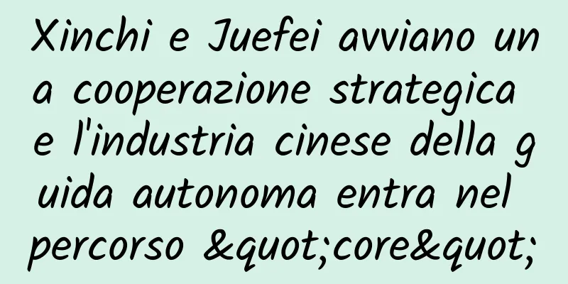 Xinchi e Juefei avviano una cooperazione strategica e l'industria cinese della guida autonoma entra nel percorso "core"