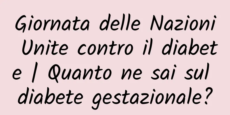 Giornata delle Nazioni Unite contro il diabete | Quanto ne sai sul diabete gestazionale?