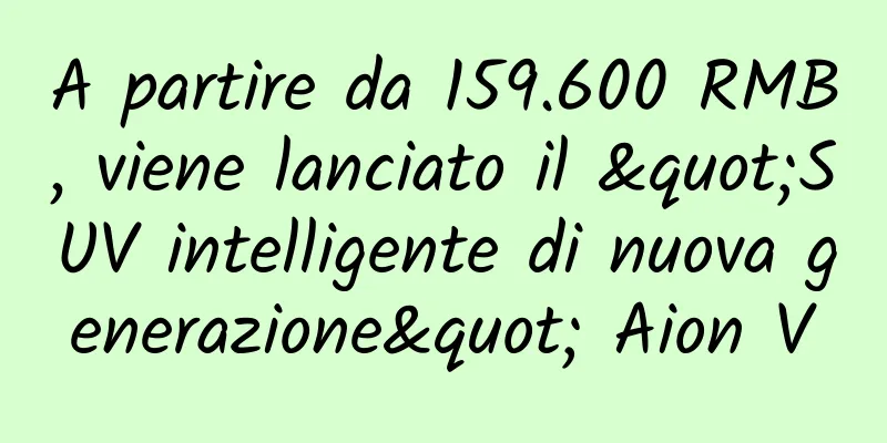 A partire da 159.600 RMB, viene lanciato il "SUV intelligente di nuova generazione" Aion V