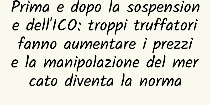 Prima e dopo la sospensione dell'ICO: troppi truffatori fanno aumentare i prezzi e la manipolazione del mercato diventa la norma