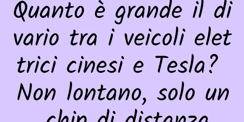 Quanto è grande il divario tra i veicoli elettrici cinesi e Tesla? Non lontano, solo un chip di distanza