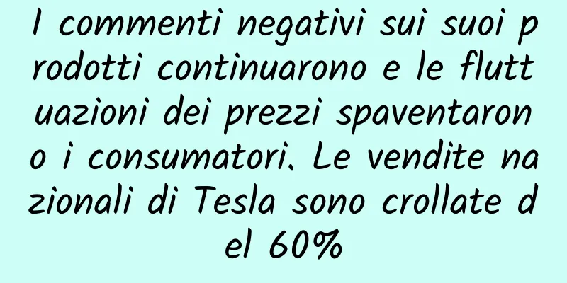 I commenti negativi sui suoi prodotti continuarono e le fluttuazioni dei prezzi spaventarono i consumatori. Le vendite nazionali di Tesla sono crollate del 60%