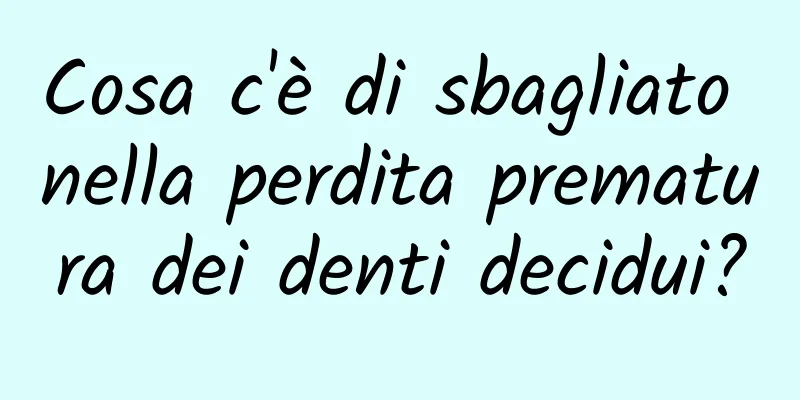 Cosa c'è di sbagliato nella perdita prematura dei denti decidui?