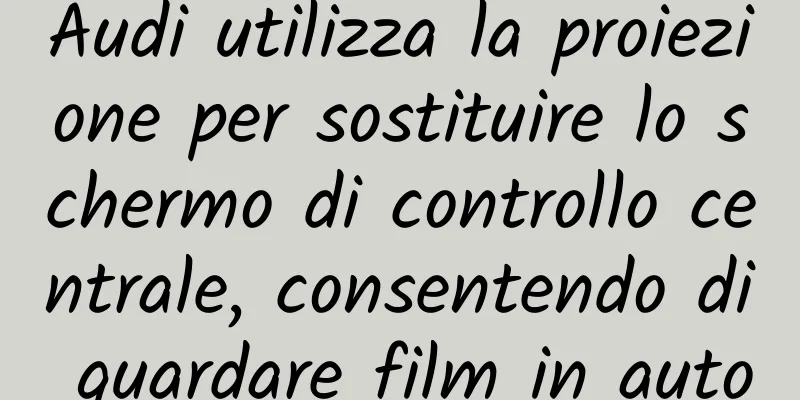 Audi utilizza la proiezione per sostituire lo schermo di controllo centrale, consentendo di guardare film in auto