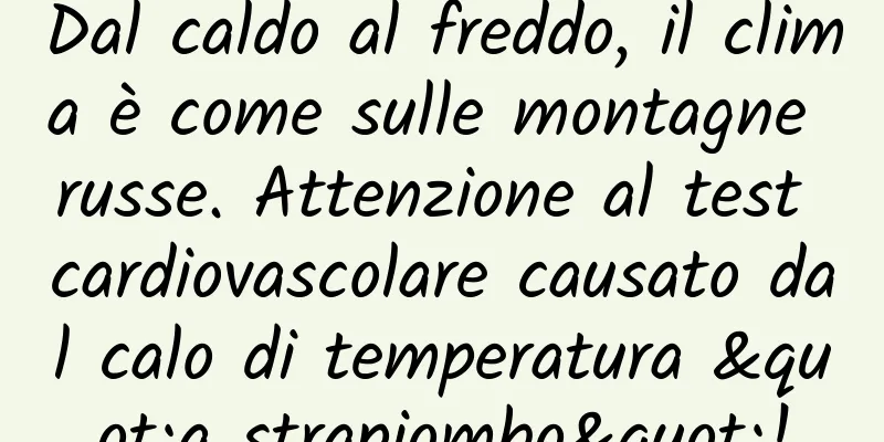 Dal caldo al freddo, il clima è come sulle montagne russe. Attenzione al test cardiovascolare causato dal calo di temperatura "a strapiombo"!