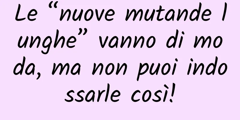 Le “nuove mutande lunghe” vanno di moda, ma non puoi indossarle così!
