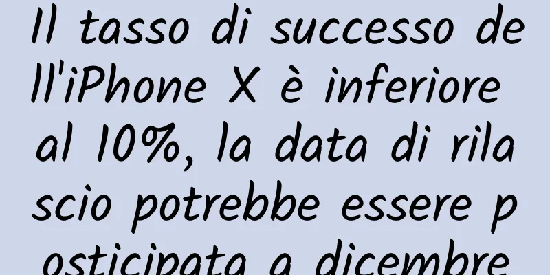 Il tasso di successo dell'iPhone X è inferiore al 10%, la data di rilascio potrebbe essere posticipata a dicembre