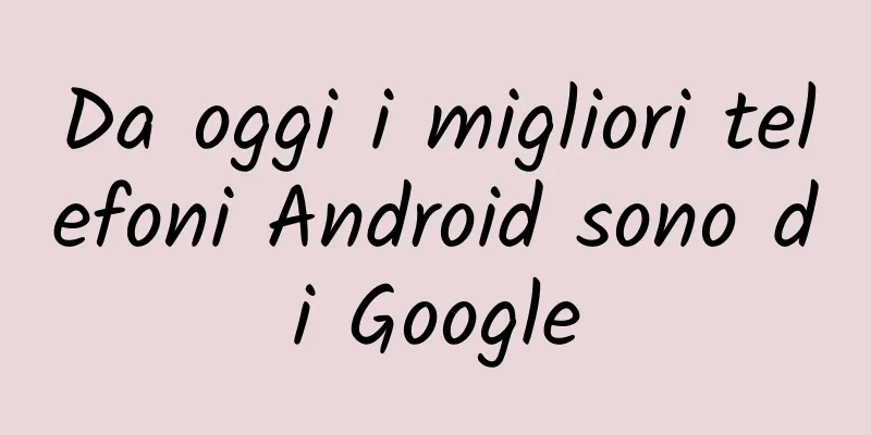 Da oggi i migliori telefoni Android sono di Google