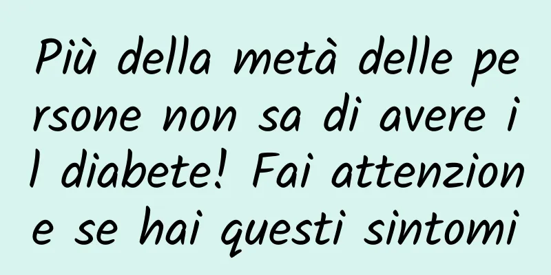 Più della metà delle persone non sa di avere il diabete! Fai attenzione se hai questi sintomi
