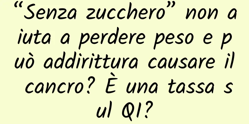 “Senza zucchero” non aiuta a perdere peso e può addirittura causare il cancro? È una tassa sul QI?
