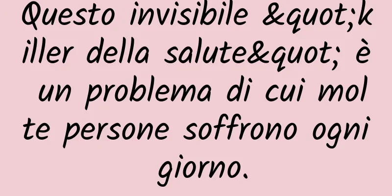 Questo invisibile "killer della salute" è un problema di cui molte persone soffrono ogni giorno.