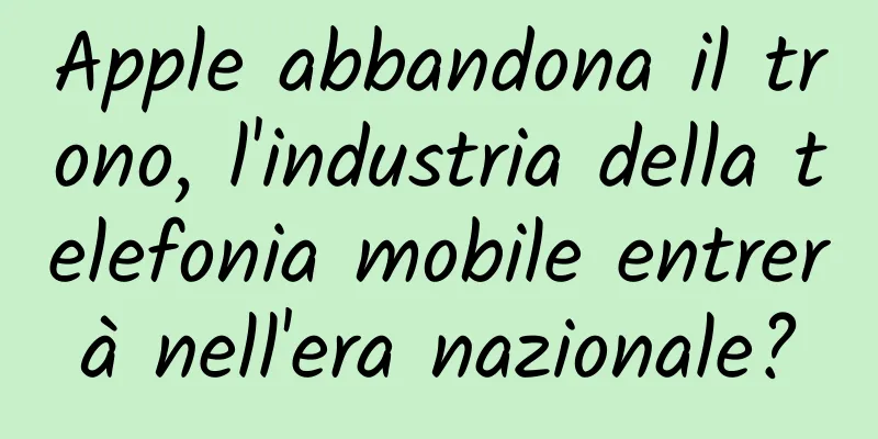 Apple abbandona il trono, l'industria della telefonia mobile entrerà nell'era nazionale?