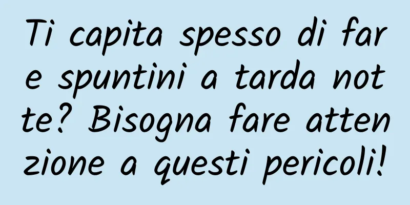 Ti capita spesso di fare spuntini a tarda notte? Bisogna fare attenzione a questi pericoli!