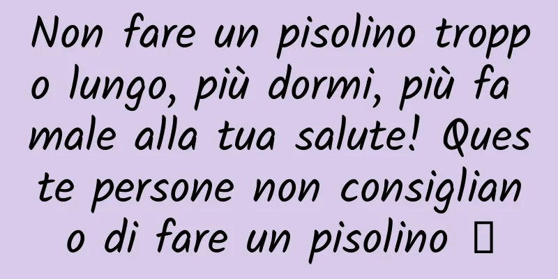 Non fare un pisolino troppo lungo, più dormi, più fa male alla tua salute! Queste persone non consigliano di fare un pisolino →