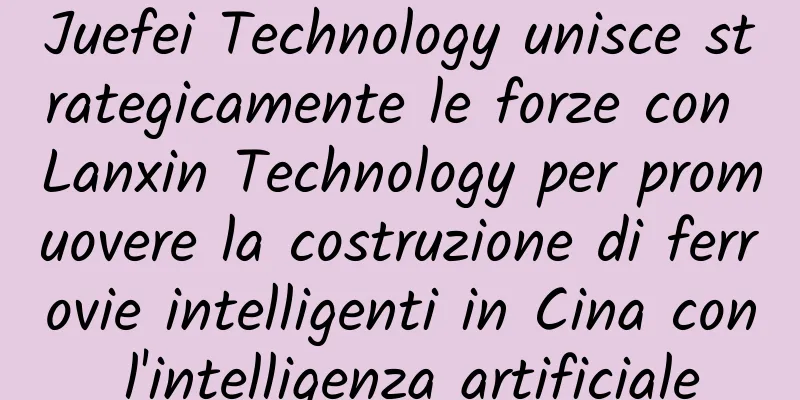 Juefei Technology unisce strategicamente le forze con Lanxin Technology per promuovere la costruzione di ferrovie intelligenti in Cina con l'intelligenza artificiale