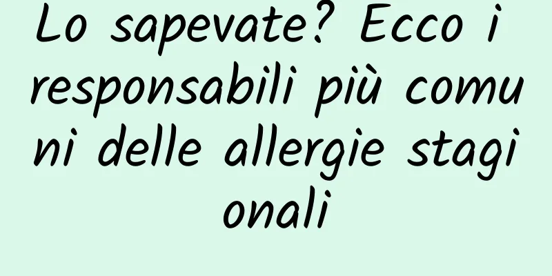 Lo sapevate? Ecco i responsabili più comuni delle allergie stagionali