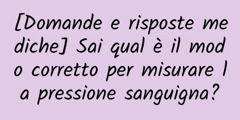[Domande e risposte mediche] Sai qual è il modo corretto per misurare la pressione sanguigna?
