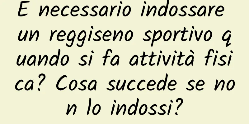È necessario indossare un reggiseno sportivo quando si fa attività fisica? Cosa succede se non lo indossi?