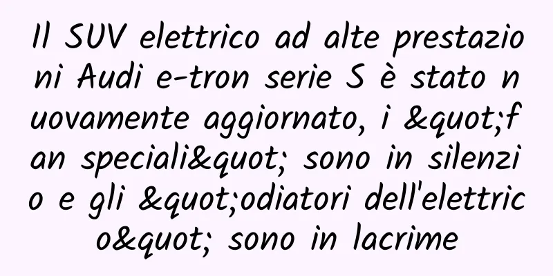 Il SUV elettrico ad alte prestazioni Audi e-tron serie S è stato nuovamente aggiornato, i "fan speciali" sono in silenzio e gli "odiatori dell'elettrico" sono in lacrime