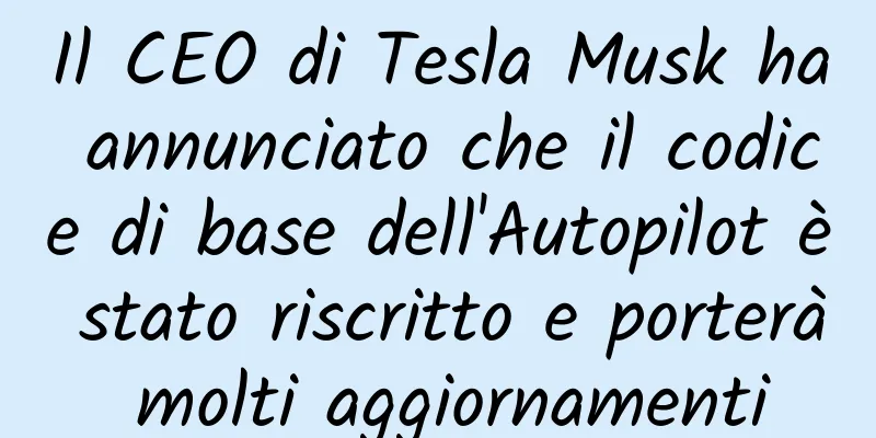 Il CEO di Tesla Musk ha annunciato che il codice di base dell'Autopilot è stato riscritto e porterà molti aggiornamenti