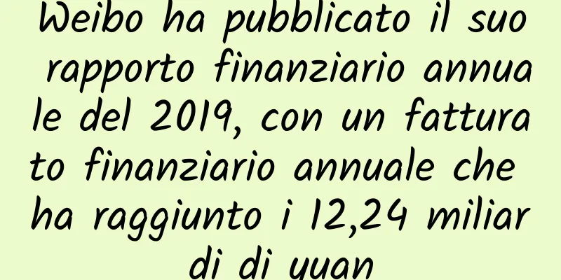 Weibo ha pubblicato il suo rapporto finanziario annuale del 2019, con un fatturato finanziario annuale che ha raggiunto i 12,24 miliardi di yuan